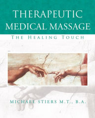 Title: Therapeutic Medical Massage: The Healing Touch, Author: Michael Stiers M.T. B.A.