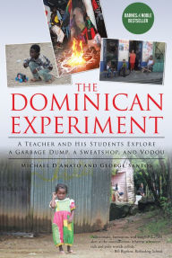 Title: The Dominican Experiment: A Teacher and His Students Explore a Garbage Dump, a Sweatshop, and Vodou, Author: Michael D'Amato