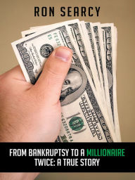 Title: From Bankruptsy To A Millionaire - Twice: A True Story, Author: Ron Searcy