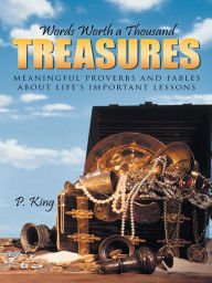 Title: Words Worth a Thousand Treasures: Meaningful Proverbs and Fables about Life's Important Lessons, Author: P. King
