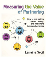 Title: Measuring the Value of Partnering: How to Use Metrics to Plan, Develop, and Implement Successful Alliances, Author: Larraine Segil