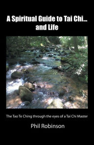 Title: A Spiritual Guide to Tai Chi...and Life: The Tao Te Ching Through the Eyes of a Tai Chi Master, Author: Phil Robinson