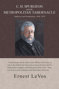 Title: C. H. Spurgeon and the Metropolitan Tabernacle: Addresses and Testimonials, 1854-1879, Author: Ernest LeVos