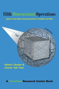 Title: Fifth Dimensional Operations: Space-Time-Cyber Dimensionality in Conflict and War-A Terrorism Research Center Book, Author: Robert J Bunker