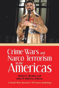 Title: Crime Wars and Narco Terrorism in the Americas: A Small Wars Journal-El Centro Anthology, Author: Robert J Bunker