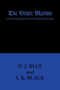 Title: The Velvet Machine: A Plush Collection of Unshaven Essays, Author: D. J. Blue and S. K. Black