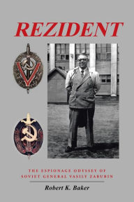 Title: Rezident: The Espionage Odyssey of Soviet General Vasily Zarubin, Author: Robert K. Baker