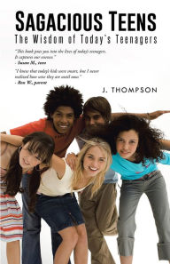 Title: Sagacious Teens: The Wisdom of Today's Teenagers, Author: J. Thompson