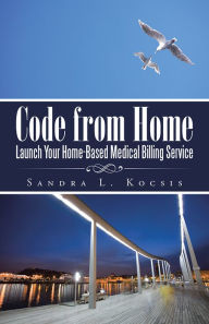 Title: Code from Home: Launch Your Home-Based Medical Billing Service, Author: Sandra L. Kocsis