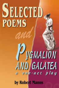 Title: Selected Poems and Pygmalion and Galatea, a one-act play, Author: Robert Manns