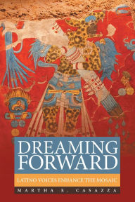 Title: Dreaming Forward: Latino Voices Enhance the Mosaic, Author: Martha E. Casazza
