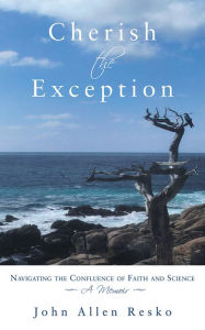 Title: Cherish the Exception: Navigating the Confluence of Faith and Science, Author: John Allen Resko