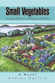 Title: Small Vegetables: Tangled Roots in a Village by the Sea, Author: Audrey Ogilvie