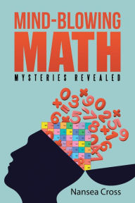 Title: Mind-Blowing Math: Mysteries Revealed, Author: Nansea Cross