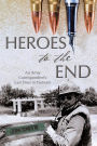 Heroes to the End: An Army Correspondent's Last Days in Vietnam