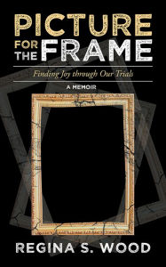 Title: Picture for the Frame: Finding Joy through Our Trials, Author: Regina S. Wood