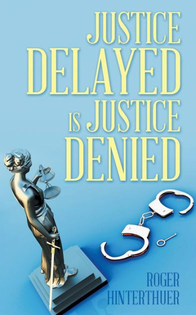 Justice Delayed Is Justice Denied By Roger Hinterthuer, Paperback ...