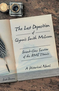 Title: The Lost Deposition of Glynnis Smith McLean, Second-Class Survivor of the RMS Titanic: A Historical Novel, Author: Scott Stevens