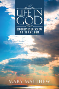 Title: The Life in God: God Builds Us up Each Day to Serve Him, Author: Mary Matthew