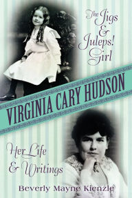 Title: Virginia Cary Hudson: The Jigs & Juleps! Girl: Her Life and Writings, Author: Beverly Mayne Kienzle