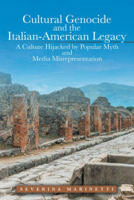 Title: Cultural Genocide and the Italian-American Legacy: A Culture Hijacked by Popular Myth and Media Misrepresentation, Author: Severina Marinetti