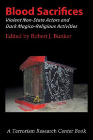 Title: Blood Sacrifices: Violent Non-State Actors and Dark Magico-Religious Activities, Author: Robert J Bunker
