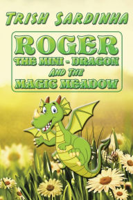 Title: Roger the Mini-Dragon and the Magic Meadow, Author: Trish Sardinha