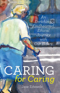 Title: Caring for Caring: An Enriching, Kindhearted, Ethical Journey with Our Elders, Author: Jane Edwards