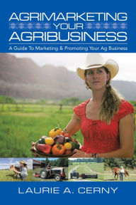 Title: Agrimarketing Your Agribusiness: A Guide to Marketing & Promoting Your Ag Business, Author: Laurie A. Cerny