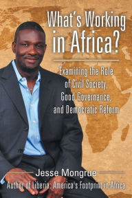 Title: What's Working in Africa?: Examining the Role of Civil Society, Good Governance, and Democratic Reform, Author: Jesse Mongrue