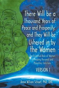 Title: There Will be a Thousand Years of Peace and Prosperity, and They Will be Ushered in by the Women - Version 1 & Version 2: The Essential Role of Women in Finding Personal and Planetary Solutions, Author: Anne Wilson Schaef Dhl PhD