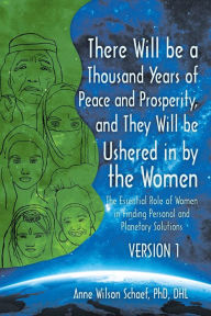 Title: There Will Be a Thousand Years of Peace and Prosperity, and They Will Be Ushered in by the Women - Version 1 & Version 2: The Essential Role of Women in Finding Personal and Planetary Solutions, Author: Anne Wilson Schaef PhD DHL