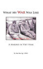 What My War Was Like: A Marine in Viet Nam