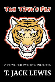 Title: The Tiger's Den: A Novel for American Audiences, Author: T Jack Lewis