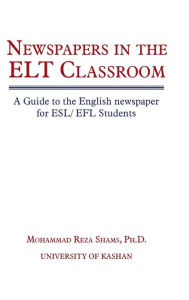 Title: Newspapers in the ELT Classroom: A Guide to the English Newspaper for ESL/ Efl Students, Author: Mohammad Reza Shams