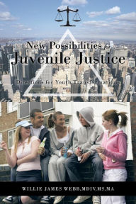 Title: New Possibilities for Juvenile Justice: Directions for Youth Transformation, Author: Willie James Webb MDIV Ma