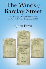 Title: The Winds of Barclay Street: The Amusing Life and Sad Demise of the New York World-Telegram and Sun, Author: John Ferris