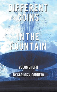 Title: Different Coins in the Fountain: Volume II of II, Author: Carlos Cornejo