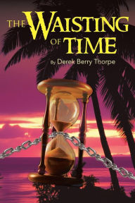 Title: The Waisting of Time, Author: Derek Berry Thorpe