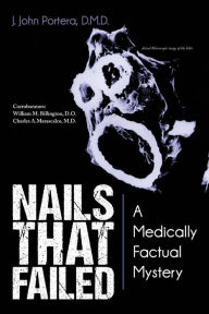 Title: Nails That Failed: A Medically Factual Mystery, Author: J. John Portera D. M. D.