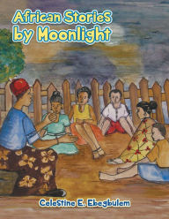 Title: AFRICAN STORIES BY MOONLIGHT, Author: Celestine E. Ebegbulem