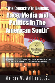 Title: The Capacity to Believe: Race, Media and Politics in the American South, Author: Marcus W Williams Esq