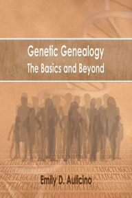Title: Genetic Genealogy: The Basics and Beyond, Author: Emily D. Aulicino