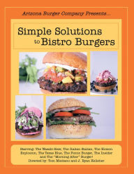 Simple Solutions to Bistro Burgers: Starring: The Wasabi Slaw, The Italian Stalian, The Hoison Explosion, The Texas Blue, The Picnic Burger, The Insider and The