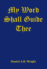Title: My Word Shall Guide Thee, Author: Daniel A.R. Wright