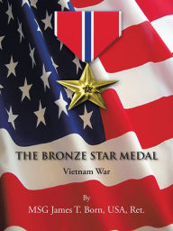 Title: THE BRONZE STAR MEDAL: Vietnam War, Author: MSG James T. Born