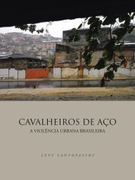 Title: CAVALHEIROS DE AÇO: A VIOLÊNCIA URBANA BRASILEIRA, Author: LEVY SANTOPASSOS
