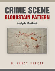 Title: Crime Scene Bloodstain Pattern Analysis Workbook, Author: N. Leroy Parker