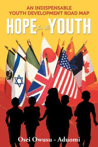 Title: HOPE For The YOUTH: An Indispensable Youth Development Road Map, Author: Osei Owusu - Aduomi