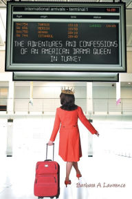 Title: The Adventures and Confessions of an American Drama Queen in Turkey, Author: Barbara a. Lawrence
